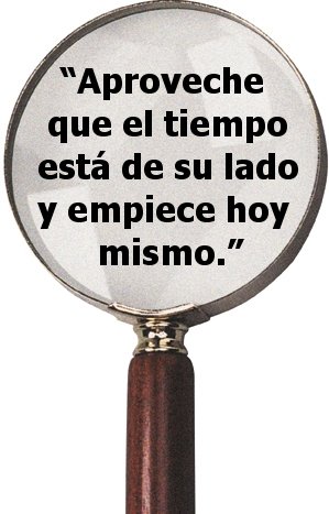 “Aproveche que el tiempo está de su lado y empiece hoy mismo”