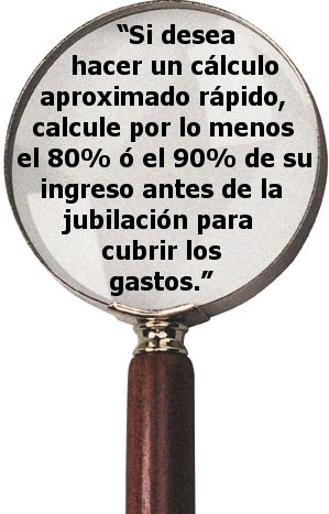 “Si desea hacer un cálculo aproximado rápido, calcule por lo menos el 80% ó el 90% de su ingreso antes de la jubilación para cubrir los gastos.”