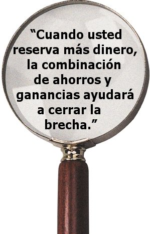 "Cuando usted reserva más dinero, la combinación de ahorros y ganancias ayudará a cerrar la brecha."