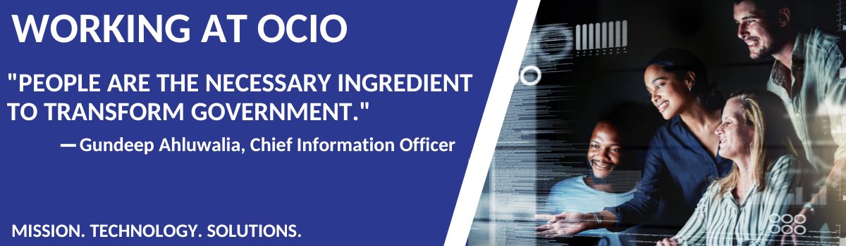 Join Our Team Working at OCIO. People are the necessary ingredient to transform government. Gundeep Ahluwalia, Chief Information Officer. Mission. Technology. Solution.