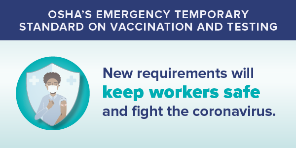 OSHA's Emergency Temporary Standard on Vaccination and Testing. New requirements will keep workers safe and fight the coronavirus.