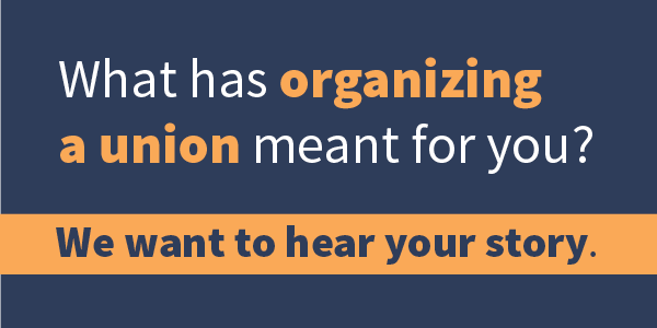 What has organizing a union meant for you? We want to hear your story.