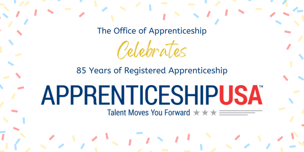 The Office of Apprenticeship celebrates 85 years of Registered Apprenticeship. ApprenticeshipUSA – Talent moves you forward. 