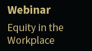 Webinar: Equity in the Workplace