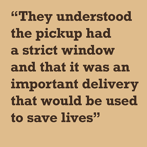 They understood the pickup had a strict window and that it was an important delivery that would be used to save lives