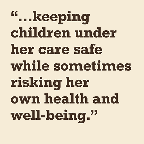 keeping children under her care safe while sometimes risking her own health and well-being