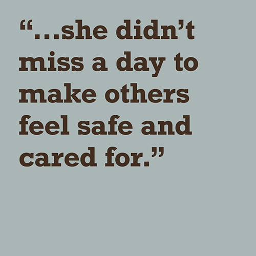 she didn’t miss a day to make others feel safe and cared for